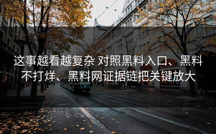 这事越看越复杂 对照黑料入口、黑料不打烊、黑料网证据链把关键放大