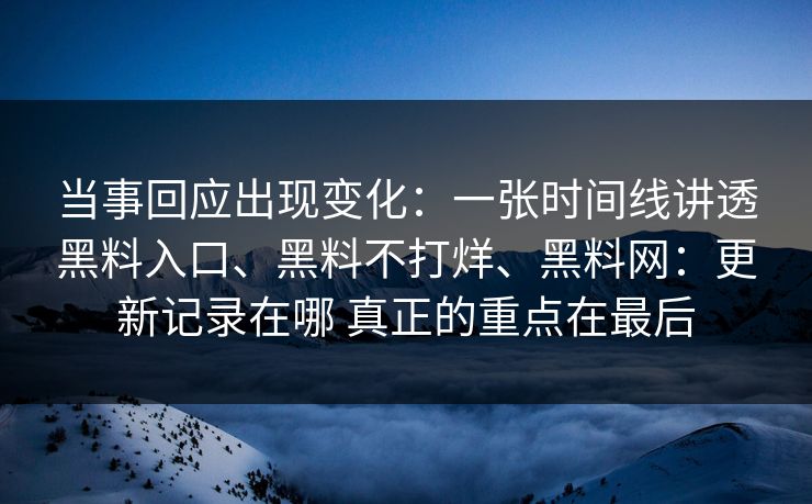 当事回应出现变化：一张时间线讲透黑料入口、黑料不打烊、黑料网：更新记录在哪 真正的重点在最后