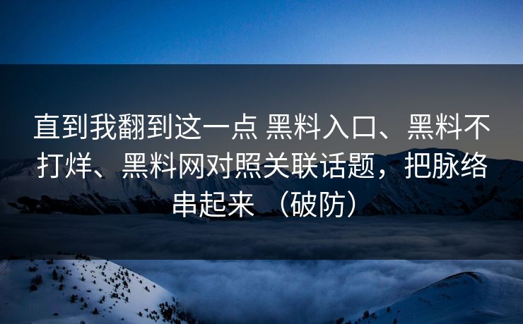 直到我翻到这一点 黑料入口、黑料不打烊、黑料网对照关联话题，把脉络串起来 （破防）
